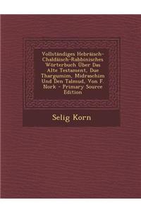 Vollstandiges Hebraisch-Chaldaisch-Rabbinisches Worterbuch Uber Das Alte Testament, Due Thargumim, Midraschim Und Den Talmud, Von F. Nork