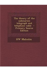 The Theory of the Submarine Telegraph and Telephone Cable - Primary Source Edition