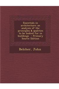 Essentials in Architecture; An Analysis of the Principles & Qualities to Be Looked for in Buildings