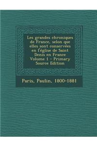 Les Grandes Chroniques de France, Selon Que Elles Sont Conservees En L'Eglise de Saint Denis En France Volume 1 - Primary Source Edition