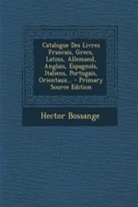 Catalogue Des Livres Francais, Grecs, Latins, Allemand, Anglais, Espagnols, Italiens, Portugais, Orientaux... - Primary Source Edition