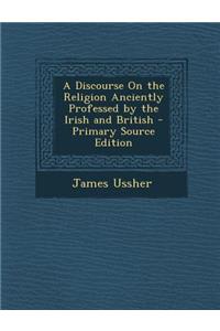 A Discourse on the Religion Anciently Professed by the Irish and British