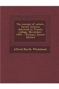 The Concept of Nature, Tarner Lectures Delivered in Trinity College, November, 1919 - Primary Source Edition
