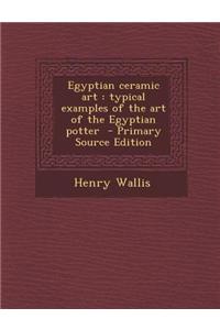 Egyptian Ceramic Art: Typical Examples of the Art of the Egyptian Potter - Primary Source Edition