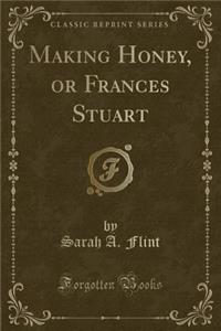 Making Honey, or Frances Stuart (Classic Reprint)