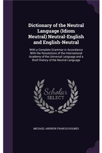 Dictionary of the Neutral Language (Idiom Neutral) Neutral-English and English-Neutral: With a Complete Grammar in Accordance with the Resolutions of the International Academy of the Universal Language and a Brief History of the Neutral