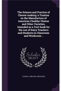 Science and Practice of Cheese-making; a Treatise on the Manufacture of American Cheddar Cheese and Other Varieties, Intended as a Text-book for the use of Dairy Teachers and Students in Classroom and Workroom ..