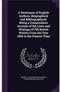 A Dictionary of English Authors, Biographical and Bibliographical; Being a Compendious Account of the Lives and Writings of 700 British Writers from the Year 1400 to the Present Time