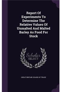 Report of Experiments to Determine the Relative Values of Unmalted and Malted Barley as Food for Stock