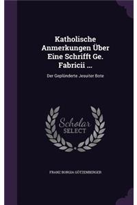 Katholische Anmerkungen Über Eine Schrifft Ge. Fabricii ...