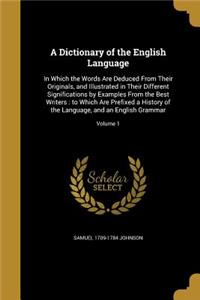 Dictionary of the English Language: In Which the Words Are Deduced From Their Originals, and Illustrated in Their Different Significations by Examples From the Best Writers: to Which A