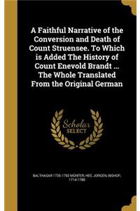 A Faithful Narrative of the Conversion and Death of Count Struensee. to Which Is Added the History of Count Enevold Brandt ... the Whole Translated from the Original German