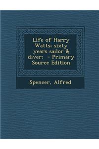 Life of Harry Watts; Sixty Years Sailor & Diver