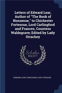 Letters of Edward Lear, Author of The Book of Nonsense, to Chichester Fortescue, Lord Carlingford and Frances, Countess Waldegrave; Edited by Lady Strachey