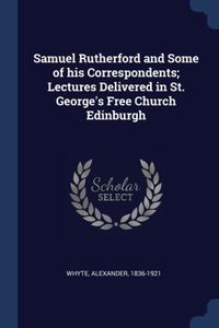 Samuel Rutherford and Some of his Correspondents; Lectures Delivered in St. George's Free Church Edinburgh