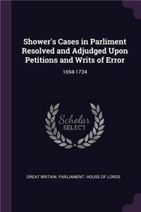 Shower's Cases in Parliment Resolved and Adjudged Upon Petitions and Writs of Error: 1694-1734