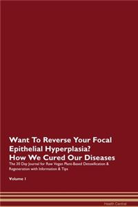 Want To Reverse Your Focal Epithelial Hyperplasia? How We Cured Our Diseases. The 30 Day Journal for Raw Vegan Plant-Based Detoxification & Regeneration with Information & Tips Volume 1