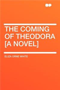 The Coming of Theodora [a Novel]