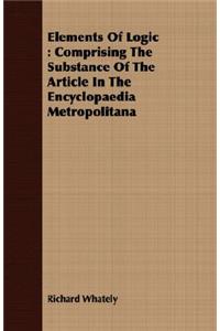 Elements Of Logic: Comprising The Substance Of The Article In The Encyclopaedia Metropolitana