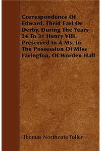 Correspondence Of Edward, Thrid Earl Or Derby, During The Years 24 To 31 Henry VIII. Preserved In A Ms. In The Possession Of MIss Farington, Of Worden Hall