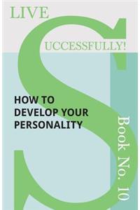 Live Successfully! Book No. 10 - How to Develop Your Personality