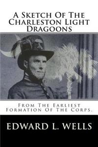 A Sketch of the Charleston Light Dragoons: From the Earliest Formation of the Corps.