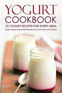 Yogurt Cookbook, 25 Yogurt Recipes for Every Meal: Make Yogurt Smoothie Recipes for Your Family and Friends