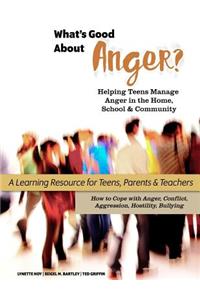 What's Good About Anger? Helping Teens Manage Anger in the Home, School & Community