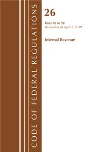 Code of Federal Regulations, Title 26 Internal Revenue 30-39, Revised as of April 1, 2019