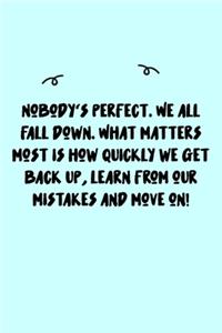 Nobody's perfect. We all fall down. What matters most is how quickly we get back up, learn from our mistakes and move on! Journal