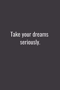 Take your dreams seriously.