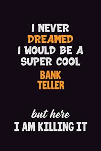 I Never Dreamed I would Be A Super Cool Bank Teller But Here I Am Killing It