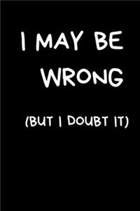 I May Be Wrong (But I Doubt It): Sarcastic Humour Notebook For Men: Lined Paperback Journal / Notebook