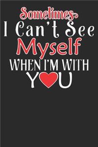 Sometimes I can't See my self, when i'm With You