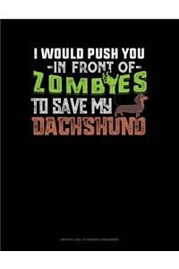 I Would Push You In Front Of Zombies To Save My Dachshund