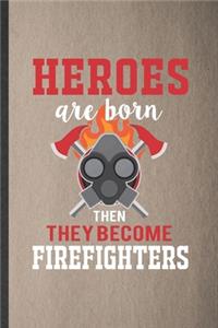 Heroes Are Born Then They Become Firefighters