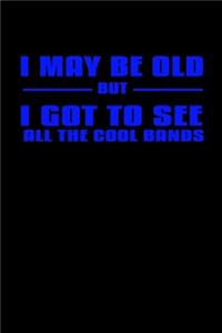 I May Be Old But I Got To See All The Cool Bands