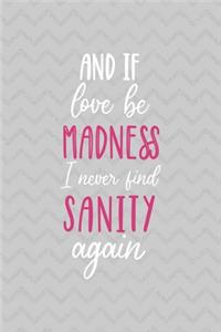 And If Love Be Madness May I Never Find Sanity Again