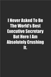 I Never Asked To Be The World's Best Executive Secretary But Here I Am Absolutely Crushing It.