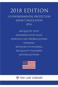 Air Quality State Implementation Plans - Approvals and Promulgations - Wyoming - Revisions to Wyoming Air Quality Standards and Regulations (US Environmental Protection Agency Regulation) (EPA) (2018 Edition)