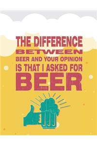 The Difference Between Beer and Your Opinion Is That I Asked for Beer