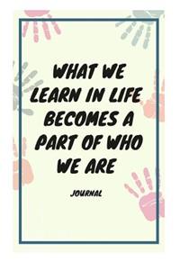 What We Learn in Life Becomes a Part of Who We Are Journal