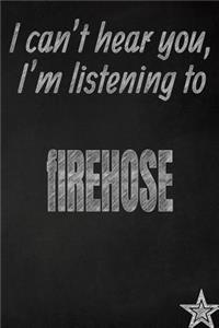 I Can't Hear You, I'm Listening to Firehose Creative Writing Lined Journal