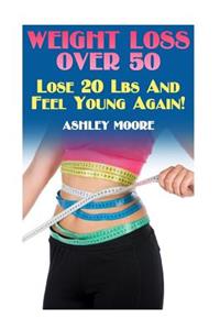 Weight Loss Over 50: Lose 20 Lbs And Feel Young Again!: (Weight Loss, How to Lose Weight)