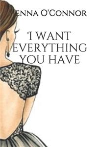 I want everything you have