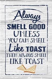 Always Smell Good Unless You Can Smell Like Toast Then Always Smell Like Toast