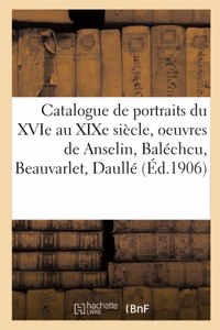 Catalogue de Portraits Du Xvie Au XIXe Siècle, Oeuvres de Anselin, Baléchcu, Beauvarlet, Daullé