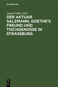 Der Aktuar Salzmann, Goethe's Freund Und Tischgenosse in Straßburg