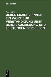 Ueber Erzieherinnen, Ein Wort Zur Verständigung Über Beruf, Ausbildung Und Leistungen Derselben