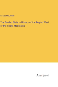 Golden State: a History of the Region West of the Rocky Mountains